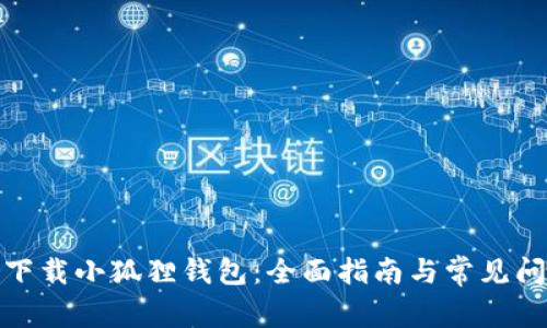 : 如何下载小狐狸钱包：全面指南与常见问题解答