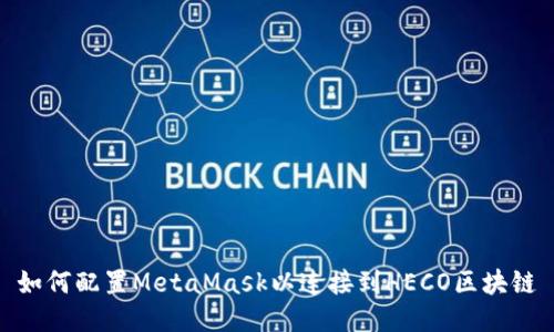 如何配置MetaMask以连接到HECO区块链