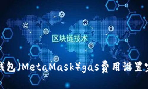 小狐狸钱包（MetaMask）gas费用设置完全指南