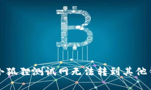 如何解决小狐狸测试网无法转到其他钱包的问题