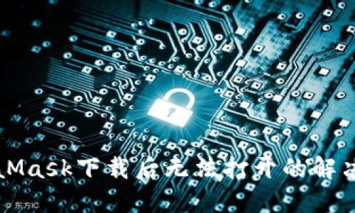 MetaMask下载后无法打开的解决方案