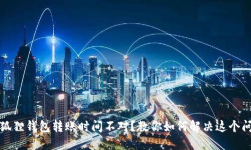 小狐狸钱包转账时间不对？教你如何解决这个问题