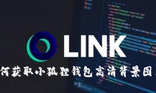 如何获取小狐狸钱包高清背景图片？