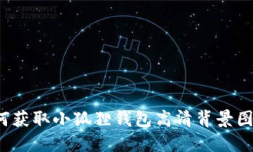 如何获取小狐狸钱包高清背景图片？