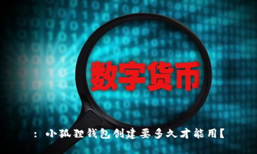 : 小狐狸钱包创建要多久才能用？