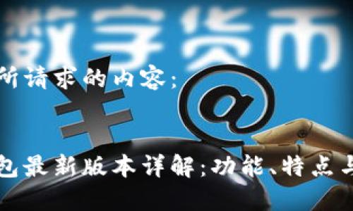 下面是您所请求的内容：


小狐狸钱包最新版本详解：功能、特点与使用指南