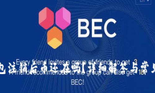 小狐狸钱包注销后币还在吗？详细解答与常见问题解析