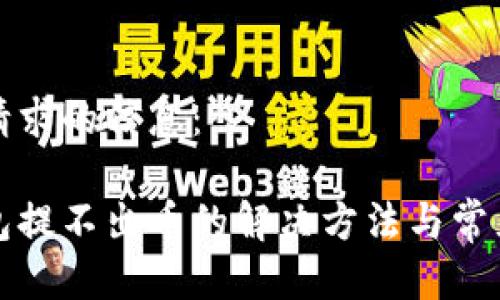以下是您请求的信息：

小狐狸钱包提不出币的解决方法与常见问题解答