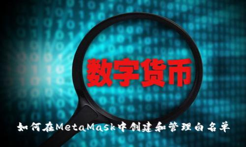 如何在MetaMask中创建和管理白名单