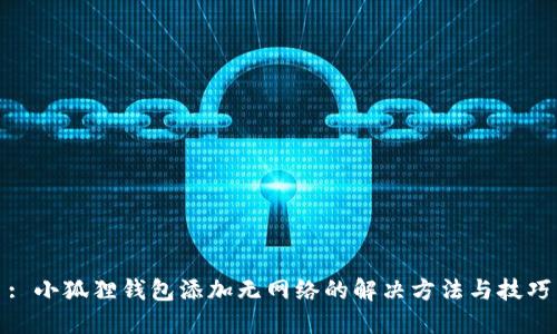 : 小狐狸钱包添加无网络的解决方法与技巧