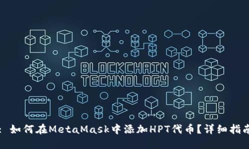 : 如何在MetaMask中添加HPT代币？详细指南