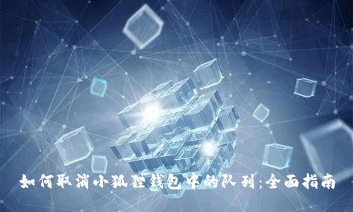 如何取消小狐狸钱包中的队列：全面指南